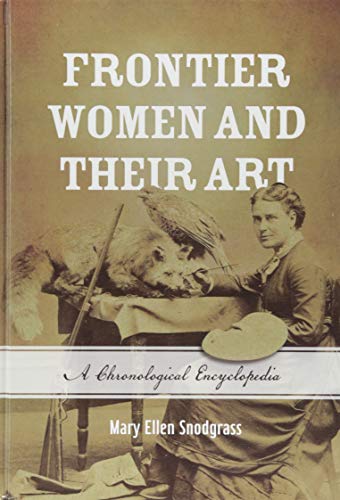 Frontier Women and Their Art: A Chronological Encyclopedia by Mary Ellen Snodgrass