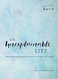 An Unexplainable Life: Recovering the Wonder and Devotion of the Early Church (Acts 1-12) by Erica Wiggenhorn