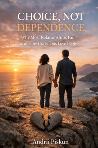 CHOICE, NOT DEPENDENCE: Why Most Relationships Fail — and How Conscious Love Begins