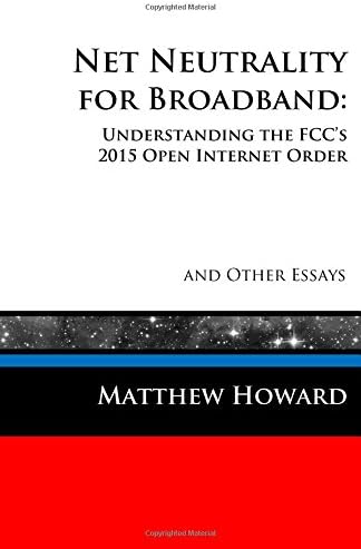 Net Neutrality for Broadband: Understanding the FCC's 2015 Open Internet Order and Other Essays (Educational Book 6)