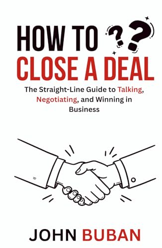 How to Close a Deal: The Straight-Line Guide to Talking, Negotiating, and Winning in Business
