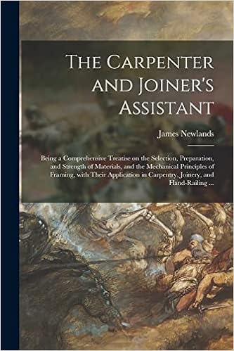 The Carpenter and Joiner's Assistant: Being a Comprehensive Treatise on the Selection, Preparation, and Strength of Materials, and the Mechanical ... in Carpentry, Joinery, and Hand-railing ...