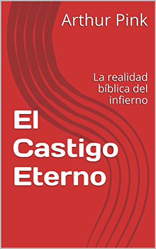 El Castigo Eterno: La realidad bÃ­blica del infierno (TeologÃ­a nÂº 8) (Spanish Edition) by [Pink, Arthur]