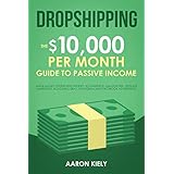 Dropshipping The $10,000 per Month Guide to Passive Income,: Make Money Online with Shopify, E-Commerce, Amazon FBA, Affiliate Marketing, Blogging, eBay, Instagram, and Facebook Advertising