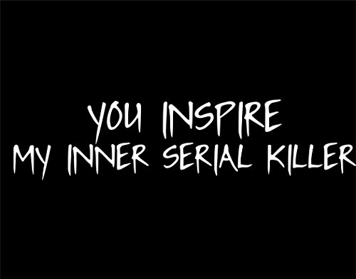 You Inspire my Inner Serial Killer - 9"x2 1/4" - Vinyl Die Cut Decal / Bumper Sticker For Windows, Trucks, Cars, Laptops, Macbooks, Etc.