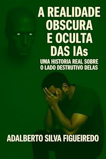 Livro A REALIDADE OBSCURA E OCULTA DAS IAs UMA HISTORIA REAL SOBRE O LADO DESTRUTIVO DELAS