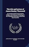 The Life and Letters of James Henley Thornwell: Ex-president of the South Carolina College, Late Pro by James Henley Thornwell, B M. 1818-1902 Palmer