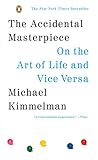 The Accidental Masterpiece: On the Art of Life and Vice Versa by Michael Kimmelman