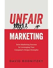 Unfair Marketing: Drive Marketing Success by Leveraging Your Company's Unique Strengths