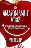 HOW AMAZON SMILE WORKS: Ultimate Guide To Amazon Charity Program In Details (Screenshots Included) by Kyle Norris