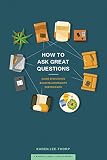 How to Ask Great Questions: Guide Discussion, Build Relationships, Deepen Faith by Karen Lee-Thorp