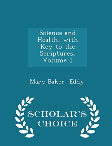 Science and Health, with Key to the Scriptures, Volume 1 - Scholar's Choice Edition