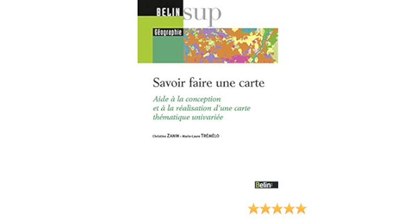 Savoir Faire Une Carte Aide A La Conception Et A La Realisation D Une Carte Thematique Univariee Zanin Christine Tremelo Marie Laure Knafou Remy Amazon Com Books
