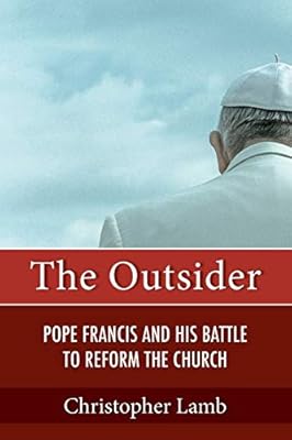 The Outsider Pope Francis And His Battle To Reform The Church Lamb Christopher 9781626983618 Amazon Com Books