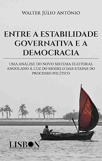 Livro ENTRE A ESTABILIDADE GOVERNATIVA E A DEMOCRACIA: UMA ANÁLISE DO NOVO SISTEMA ELEITORAL ANGOLANO À LUZ DO MODELO DAS ETAPAS DO PROCESSO POLÍTICO