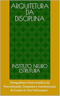 Livro Arquitetura da disciplina: Reengenharia Neurocientífica da Procrastinação, Dopamina e Automatização do Estudo de Alta Performance .