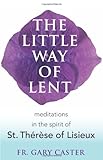 The Little Way of Lent: Meditations in the Spirit of St. Thérèse of Lisieux