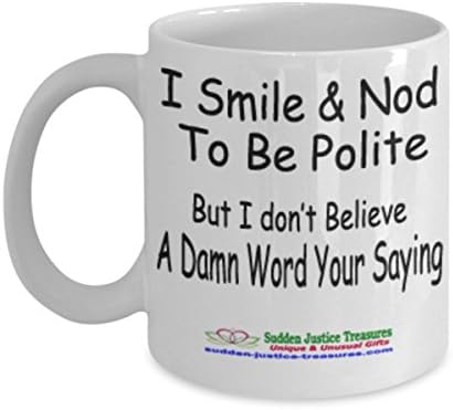 I Smile Nod To Be Polite But I Don't Believe A Damn Word Your Saying White Mug Unique Birthday, Special Or Funny Occasion Gift. Best 11 Oz Ceramic Novelty Cup for Coffee, Tea, Hot Chocolate Or Toddy