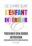 Le Livre sur l'Enfant Intérieur: Trouver son guide intérieur, éradiquer ses petites voix négativ by Luc Pouget