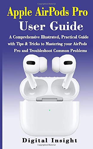 AIRPODS PRO User GUIDE: The Complete Illustrated, Practical Guide with Tips & Tricks to Maximizing the Airpods Pro and Troubleshoot Common Problems