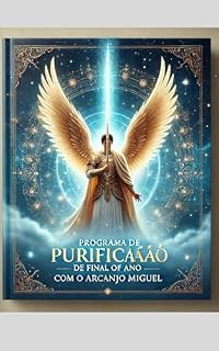 Livro "Programa de Purificação de Final de Ano com o Arcanjo Miguel".: Prepare-se para entrar em 2025 com energia renovada, proteção divina e gratidão no coração!
