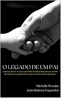 Livro O LEGADO DE UM PAI: Liderança Eficaz: As nove qualidades fundamentais para ser um líder de sucesso e a jornada de um jovem à luz dos ensinos de seu pai