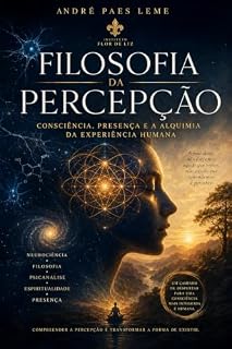 Livro Filosofia da Percepção: Consciência, Presença e a Alquimia da Experiência Humana