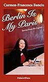Berlin Is My Paris: Stories From the Capital by Carmen-Francesca Banciu, Abigail Fagan