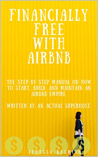 Financially Free with Airbnb: The step by step manual on how to start, build, and maintain an Airbnb empire. Written by a real Superhost.