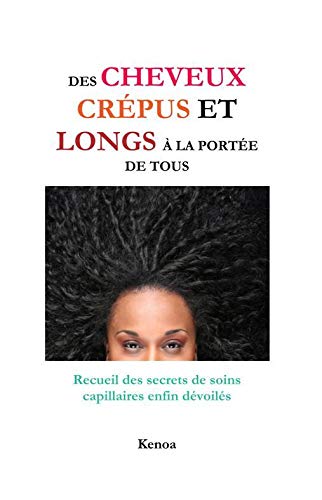 Des cheveux crépus et longs à la portée de tous: Recueil des secrets de soins capillaires enfin dévoilés (French Edition)