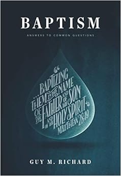Baptism: Answers to Common Questions, by Guy M. Richard Baptism: Answers to Common Questions, by Guy M. Richard