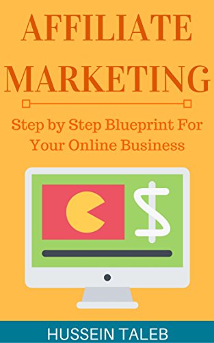 Affiliate Marketing: The Affiliate Marketing Step by Step Blueprint for Your Online Business: (Affiliate Marketing, Internet Marketing, Online Business) Step by Step Guide