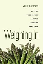 Weighing In: Obesity, Food Justice, and the Limits of Capitalism (California Studies in Food and Culture)