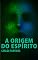 Livro A ORIGEM DO ESPÍRITO: NÃO VEMOS O ESPÍRITO PORQUE ELE NÃO CONTÉM MATÉRIA ELETRÔNICA