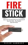 Fire Stick: Learn How To Unlock The True Potential Of Your Fire Stick - Plus Helpful Tips And Tricks! (Streaming Devices, Amazon Fire TV Stick User Guide, How To Use Fire Stick)