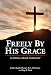 Freely by His Grace: Classical Grace Theology