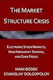 The Market Structure Crisis: Electronic Stock Markets, High Frequency Trading, and Dark Pools