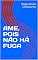 Livro AME, POIS NÃO HÁ FUGA