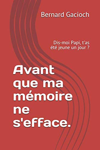 Avant que ma mémoire ne s'efface.: Dis-moi Papi, t'as été jeune un jour ? (French Edition) by M. Bernard Gacioch