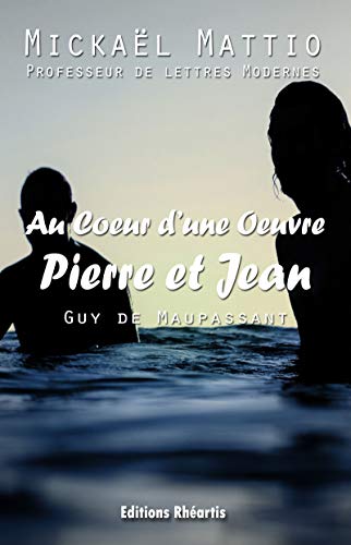 Au Coeur d'une oeuvre - Pierre et Jean (Guy de Maupassant) - Analyse Seule (Oeuvre Commentée t. 0) by Mickael Mattio