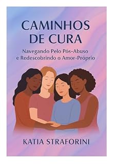 Livro CAMINHOS DE CURA: Navegando pelo Pós-Abuso e Redescobrindo o Amor-Próprio