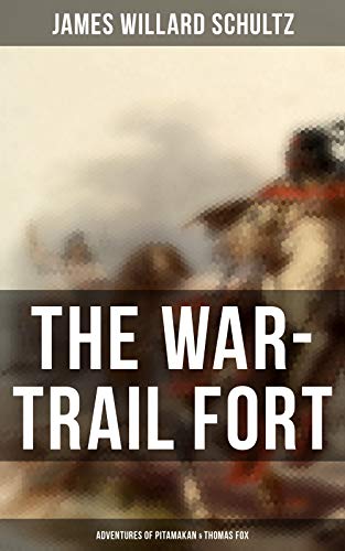 The War-Trail Fort: Adventures of Pitamakan & Thomas Fox: The Adventures of Pitamakan & Thomas Fox  by James Willard Schultz