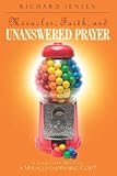 Miracles, Faith, and Unanswered Prayer: Is Your Faith Built on a Miracle-Dispensing God? by