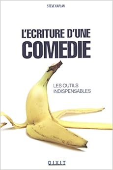 L'écriture d'une comédie : Les outils indispensables : être drôle est une affaire sérieuse, by Steve Kaplan
