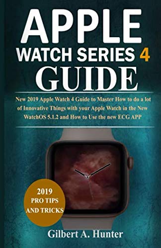 Apple Watch Series 4 Guide: New 2019 Apple Watch 4 Guide to Help You Master How to do Innovative Things with your Apple Watch in the New WatchOS 5.1.2 with ECG APP