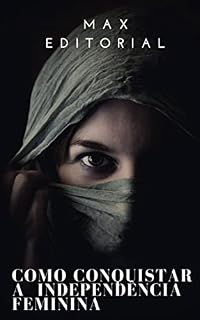 Livro Como Conquistar a Independência Feminina (Como Ter Sucesso na Vida Pessoal & Profissional)