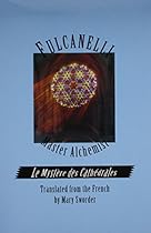 Fulcanelli: Master Alchemist: Le Mystere des Cathedrales, Esoteric Intrepretation of the Hermetic Symbols of The Great Work- English version Fulcanelli: Master Alchemist: Le Mystere des Cathedrales, Esoteric Intrepretation of the Hermetic Symbols of The Great Work- English version