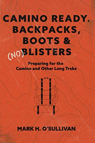 Camino Ready. Backpacks, Boots & (no) Blisters: Preparing for the Camino and Other Long Treks by Mark O'Sullivan