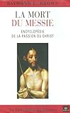 La mort du Messie : Encyclopédie de la Passion du Christ, de Gethsémani au tombeau by 