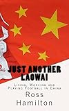 Just Another Laowai: Living, Working and Playing Football in China by Ross Hamilton